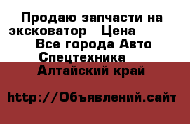 Продаю запчасти на эксковатор › Цена ­ 10 000 - Все города Авто » Спецтехника   . Алтайский край